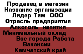 Продавец в магазин › Название организации ­ Лидер Тим, ООО › Отрасль предприятия ­ Алкоголь, напитки › Минимальный оклад ­ 20 000 - Все города Работа » Вакансии   . Камчатский край,Петропавловск-Камчатский г.